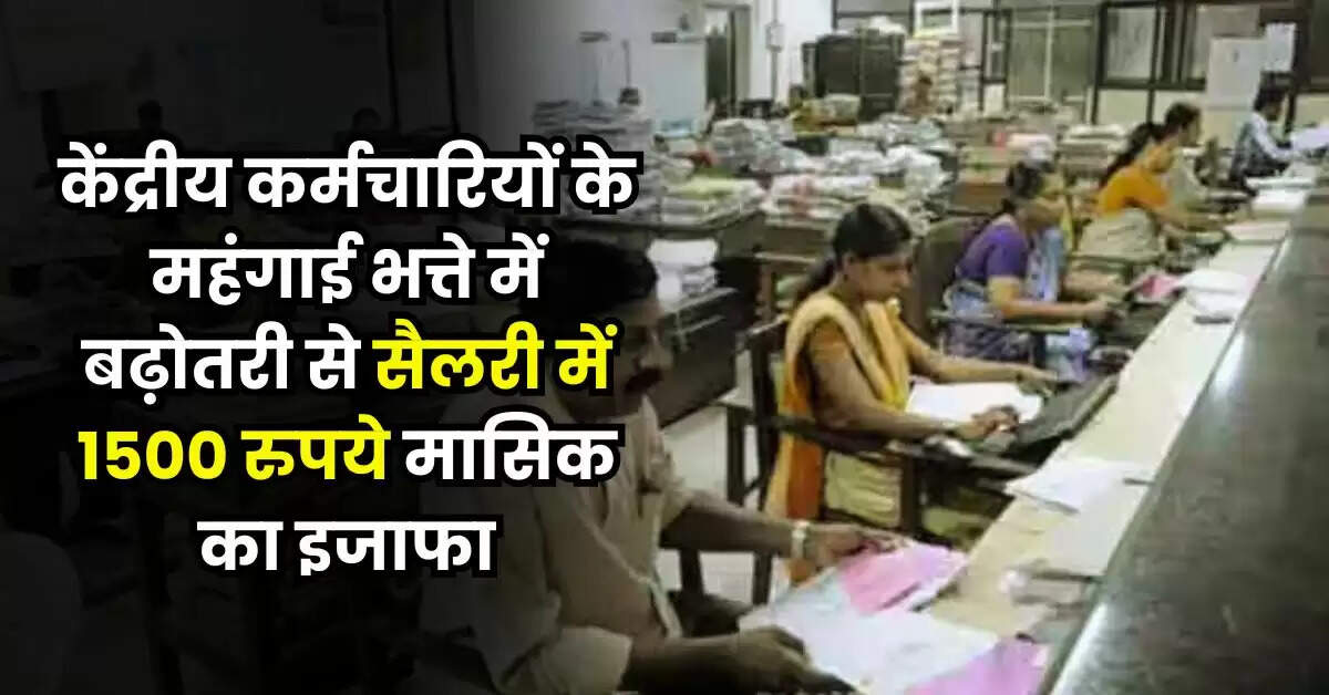 7th Pay Commission : केंद्रीय कर्मचारियों के महंगाई भत्ते में बढ़ाेतरी से सैलरी में 1500 रुपये मासिक का इजाफा