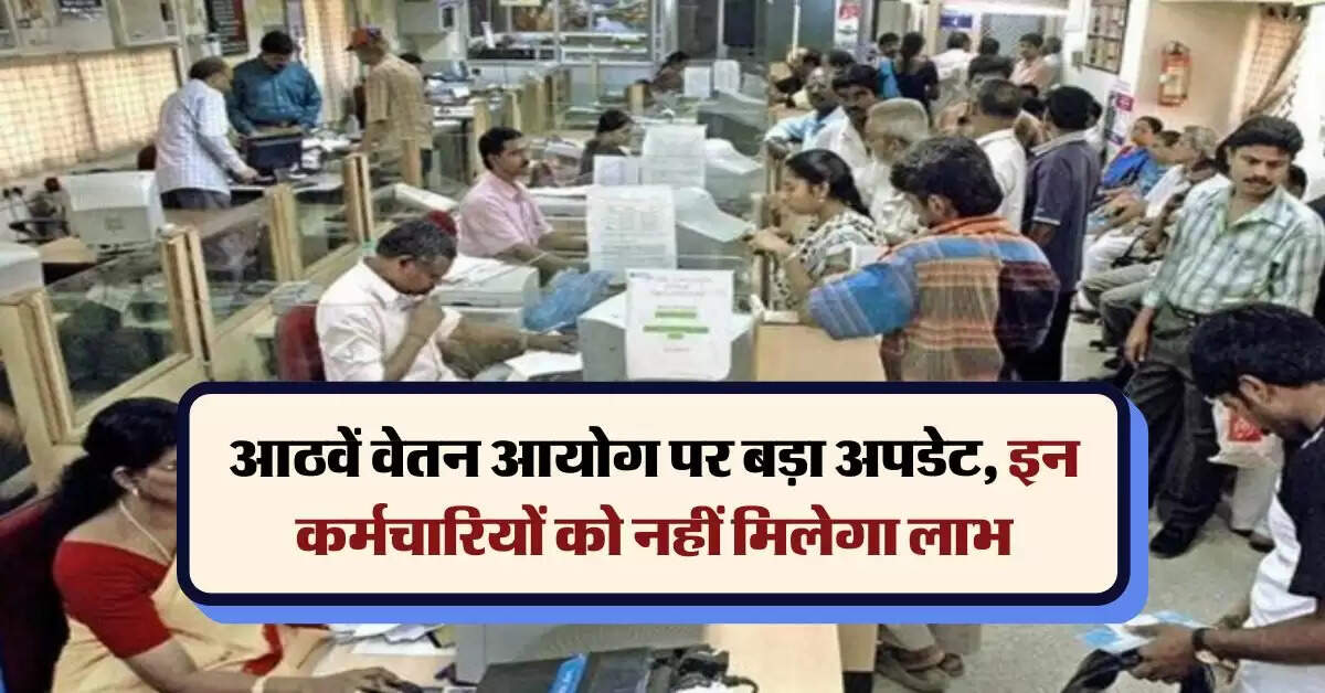 8th pay commission : आठवें वेतन आयोग पर बड़ा अपडेट, इन कर्मचारियों को नहीं मिलेगा लाभ