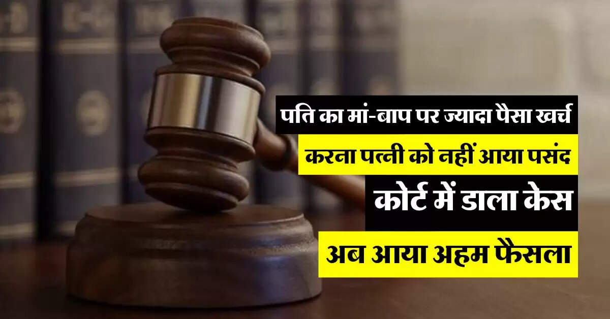 High Court : पति का मां-बाप पर ज्यादा पैसा खर्च करना पत्नी को नहीं आया पसंद, कोर्ट में डाला केस, अब आया अहम फैसला