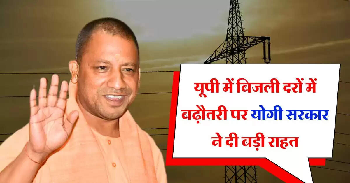 UP News : यूपी में बिजली दरों में बढ़ौतरी पर योगी सरकार ने दी बड़ी राहत