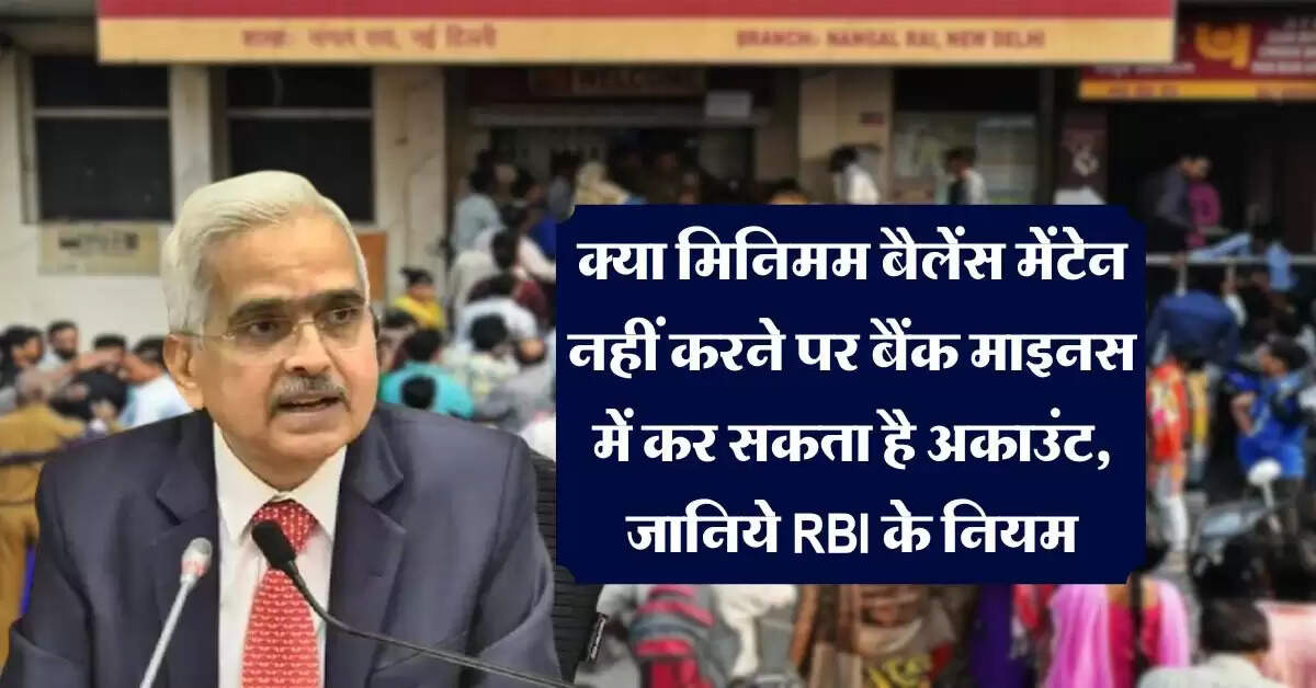 RBI Rules : क्या मिनिमम बैलेंस मेंटेन नहीं करने पर बैंक माइनस में कर सकता है अकाउंट, जानिये RBI के नियम
