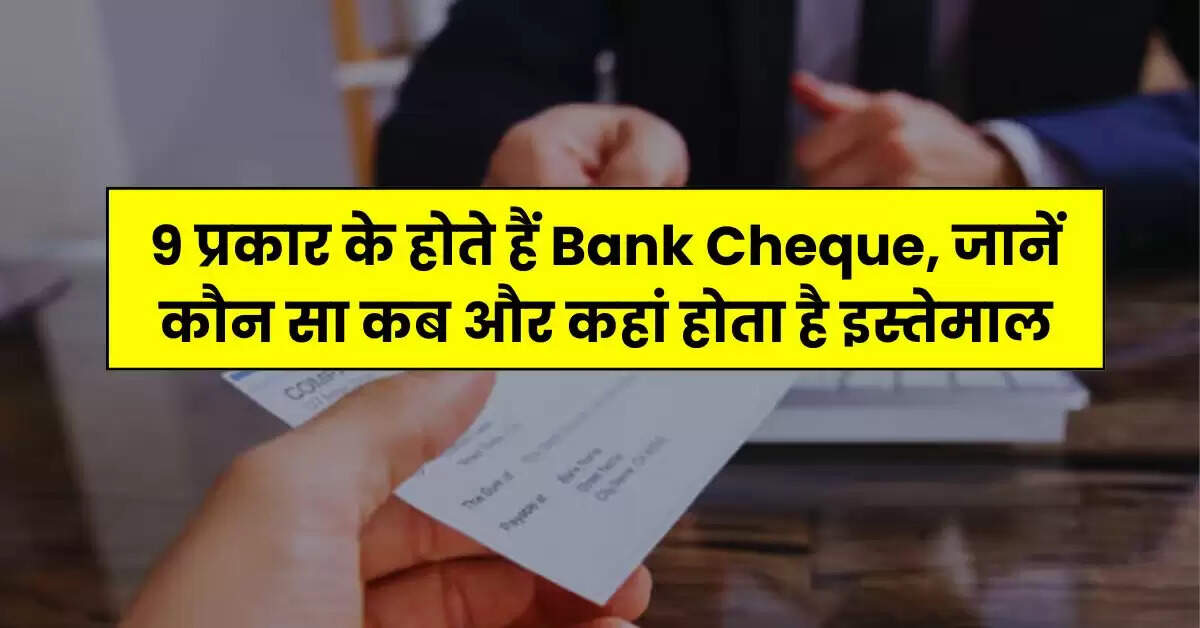 9 प्रकार के होते हैं Bank Cheque, जानें कौन सा कब और कहां होता है इस्तेमाल