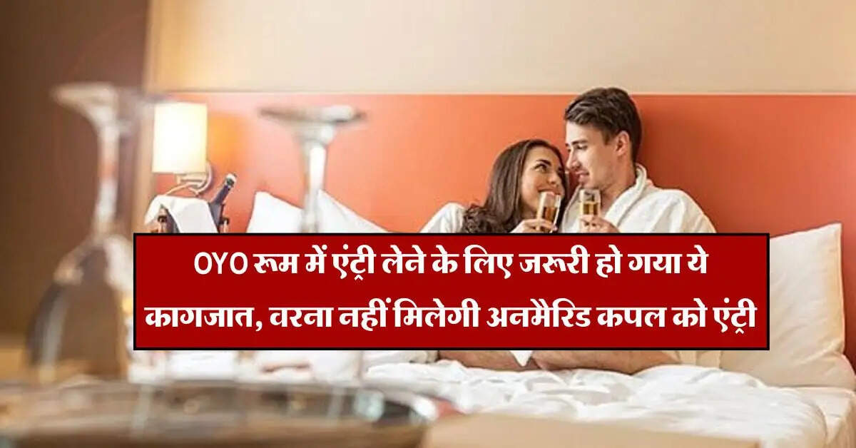 OYO रूम में एंट्री लेने के लिए जरूरी हो गया ये कागजात, वरना नहीं मिलेगी अनमैरिड कपल को एंट्री