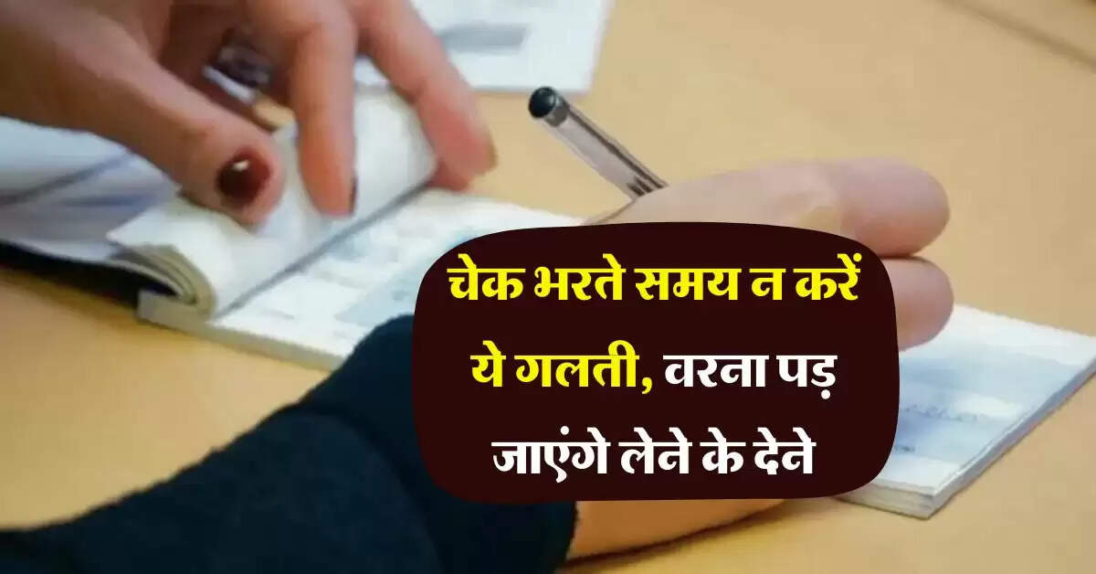 Cheque Payment : चेक भरते समय न करें ये गलती, वरना पड़ जाएंगे लेने के देने