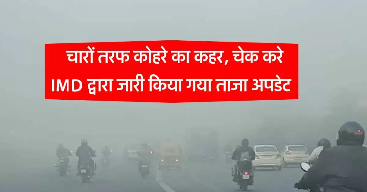 Delhi NCR weather : चारों तरफ कोहरे का कहर, चेक करे IMD द्वारा जारी किया गया ताजा अपडेट