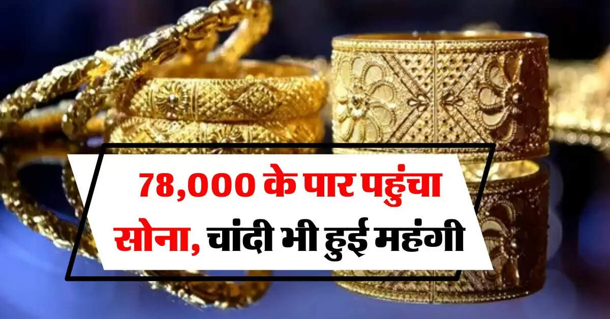 Gold Rate Today : 78,000 के पार पहुंचा सोना, चांदी भी हुई महंगी, जानिये आज का ताजा रेट  