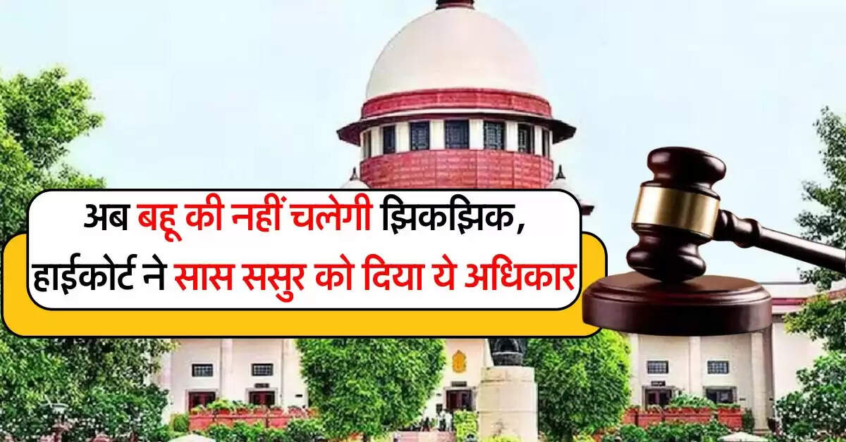 High Court Decision : अब बहू की नहीं चलेगी झिकझिक, हाईकोर्ट ने सास ससुर को दिए अधिकार