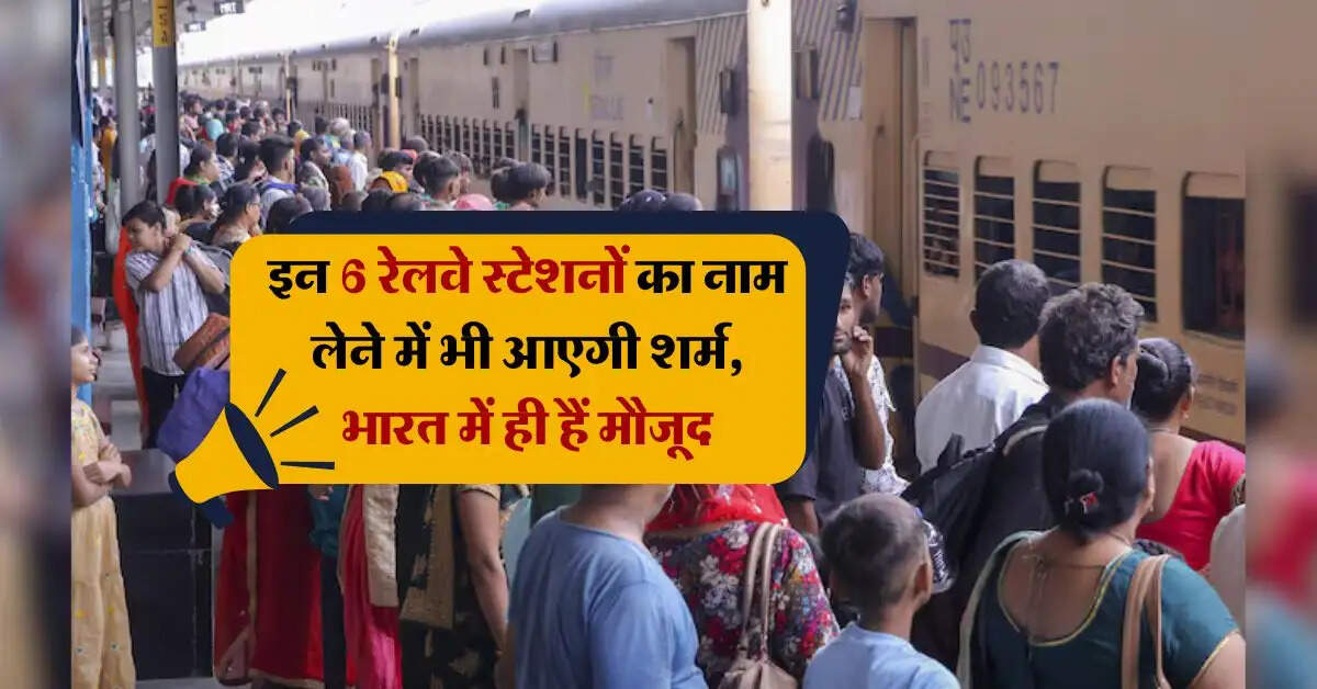 Indian Railways : इन 6 रेलवे स्टेशनों का नाम लेने में भी आएगी शर्म
