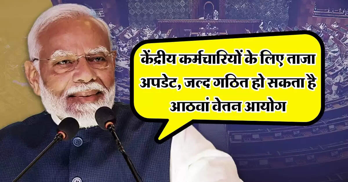 8th Pay Commission : केंद्रीय कर्मचारियों के लिए ताजा अपडेट, जल्द गठित हो सकता है आठवां वेतन आयोग