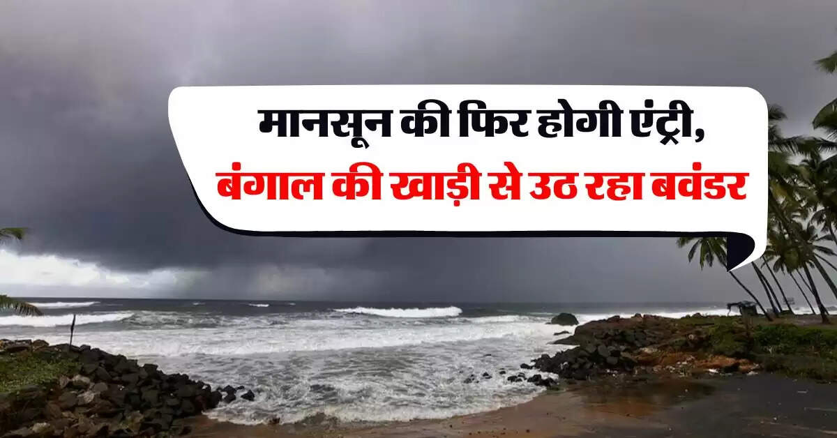 Mausam Update : मानसून की फिर होगी एंट्री, बंगाल की खाड़ी से उठ रहा बवंडर, IMD का अलर्ट