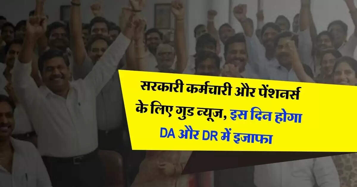 DA Hike : सरकारी कर्मचारी और पेंशनर्स के लिए गुड न्यूज, इस दिन होगा DA और DR में इजाफा