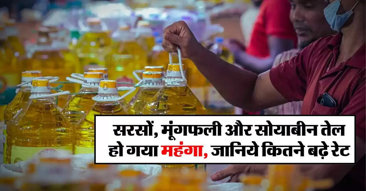 Edible oil : सरसों, मूंगफली और सोयाबीन तेल हो गया महंगा, जानिये कितने बढ़े रेट