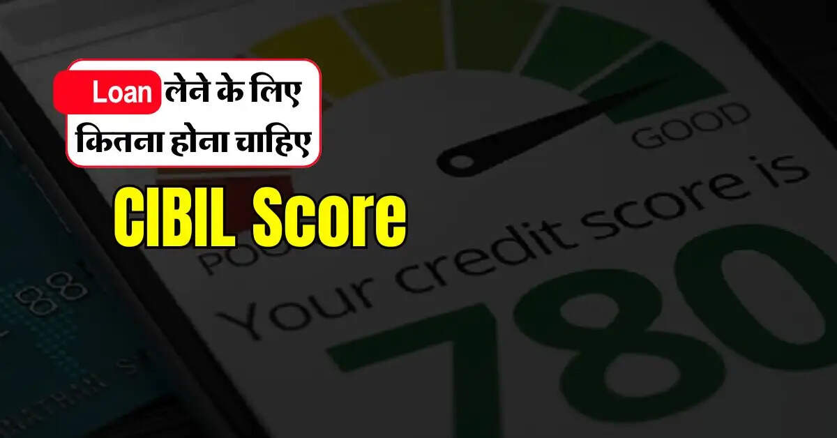 Loan लेने के लिए कितना होना चाहिए CIBIL Score, आप जान लें ये जरूरी बात