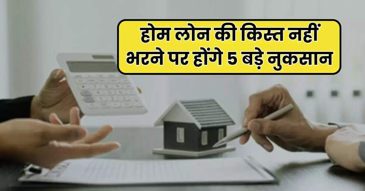 Home Loan EMI : होम लोन की किस्त नहीं भरने पर होंगे 5 बड़े नुकसान, जानिये समाधान