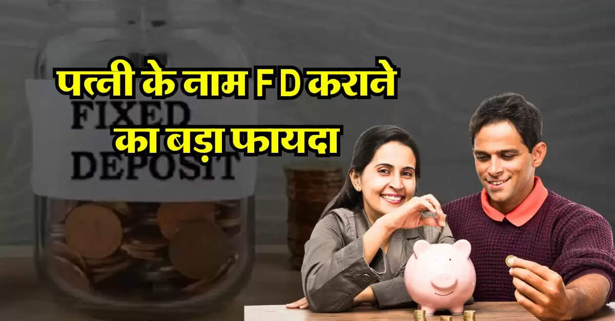 Fixed Deposit:  पत्नी के नाम FD कराने का बड़ा फायदा, अधिकत्तर लोगों को नहीं है जानकारी