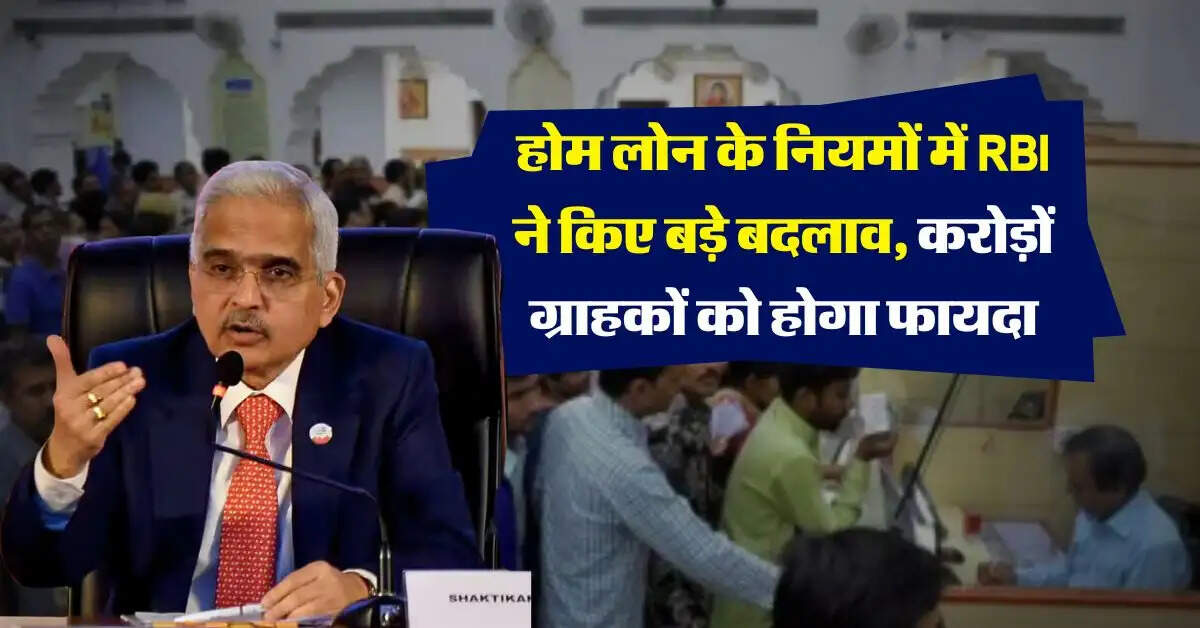 होम लोन के नियमों में RBI ने किए बड़े बदलाव, करोड़ों ग्राहकों को होगा फायदा