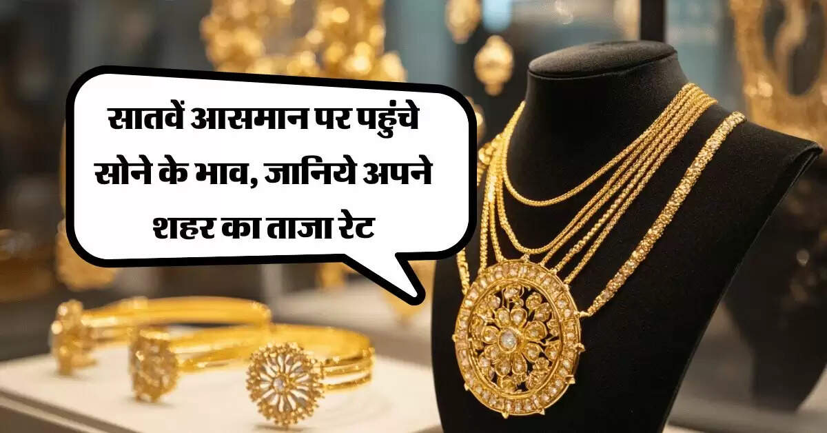 Gold Price Today : सातवें आसमान पर पहुंचे सोने के भाव, जानिये अपने शहर का ताजा रेट