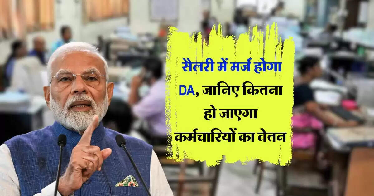 Salary hike : सैलरी में मर्ज होगा DA, जानिए कितना हो जाएगा कर्मचारियों का वेतन