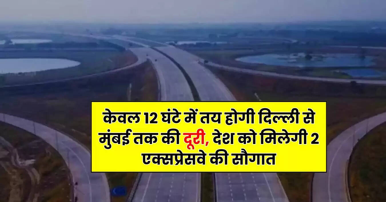 New Expressways - केवल 12 घंटे में तय होगी दिल्ली से मुंबई तक की दूरी, देश को मिलेगी 2 एक्सप्रेसवे की सौगात