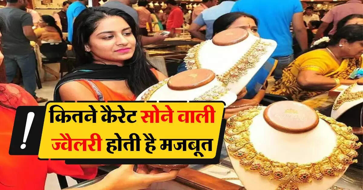 Gold Karat : कितने कैरेट सोने वाली ज्वैलरी होती है मजबूत, सोना खरीदने से पहले जानिये कौन-कौन से मेटल की होती है मिलावट