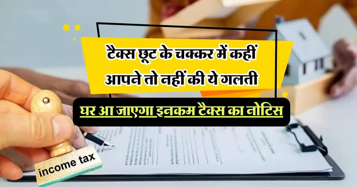 Income tax: टैक्स छूट के चक्कर में कहीं आपने तो नहीं की ये गलती, घर आ जाएगा इनकम टैक्स का नोटिस