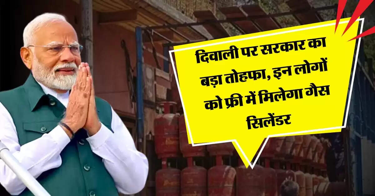 LPG Cylinder : दिवाली पर सरकार का बड़ा तोहफा, इन लोगों को फ्री में मिलेगा गैस सिलेंडर