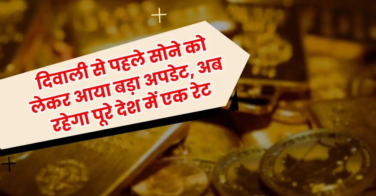 Gold Rate : दिवाली से पहले सोने को लेकर आया बड़ा अपडेट, अब रहेगा पूरे देश में एक रेट