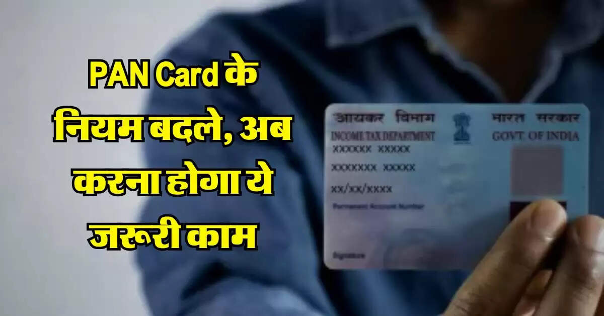 PAN Card के नियम बदले, अब करना होगा ये जरूरी काम