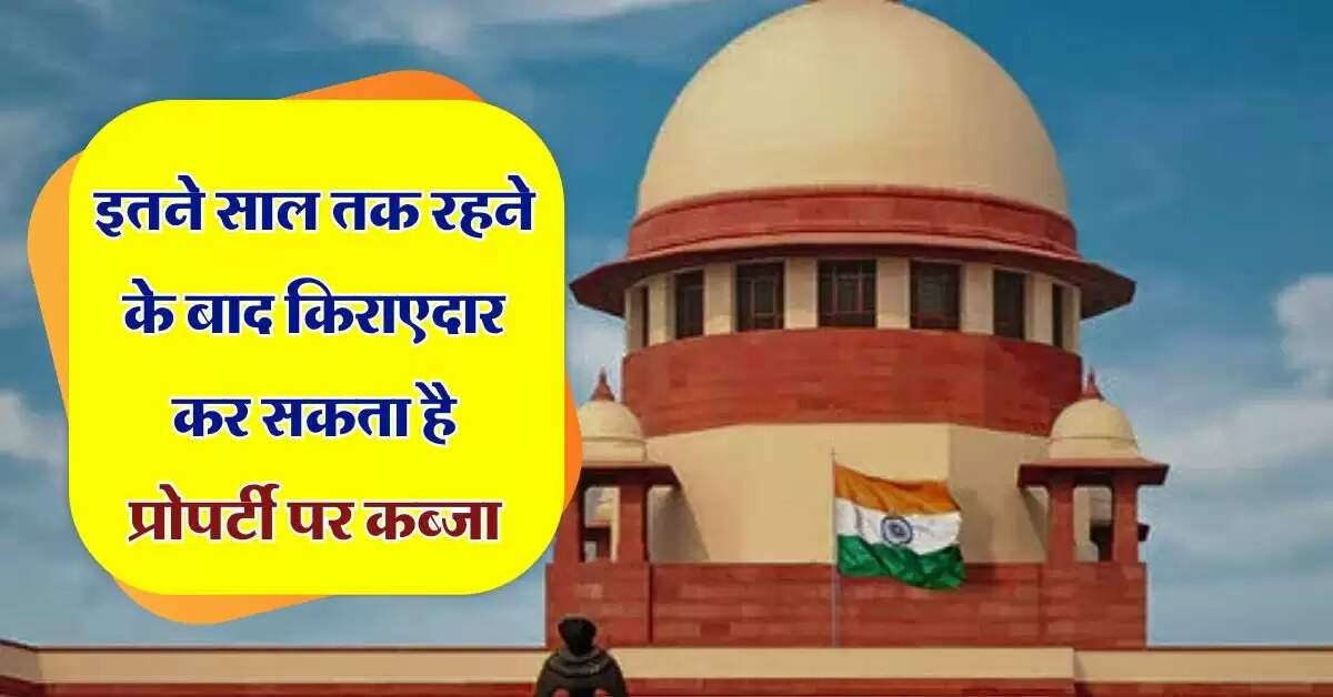 Supreme Court : इतने साल तक रहने के बाद किराएदार कर सकता है प्रोपर्टी पर कब्जा, सुप्रीम कोर्ट ने कर दिया साफ