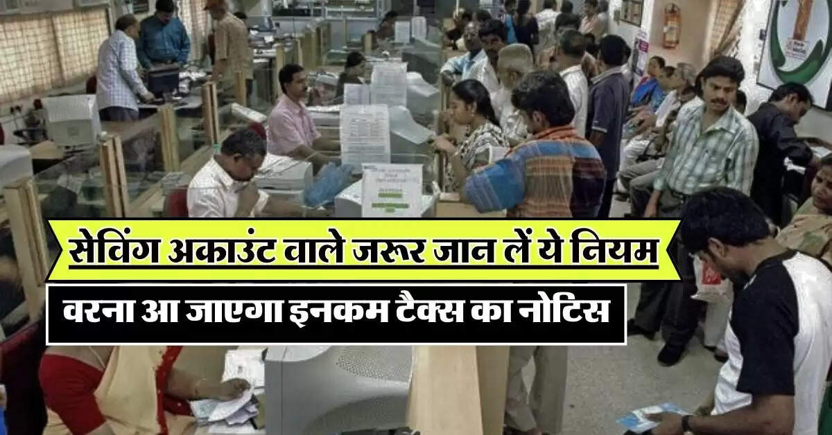 Saving Account: सेविंग अकाउंट वाले जरूर जान लें ये नियम, वरना आ जाएगा इनकम टैक्स का नोटिस