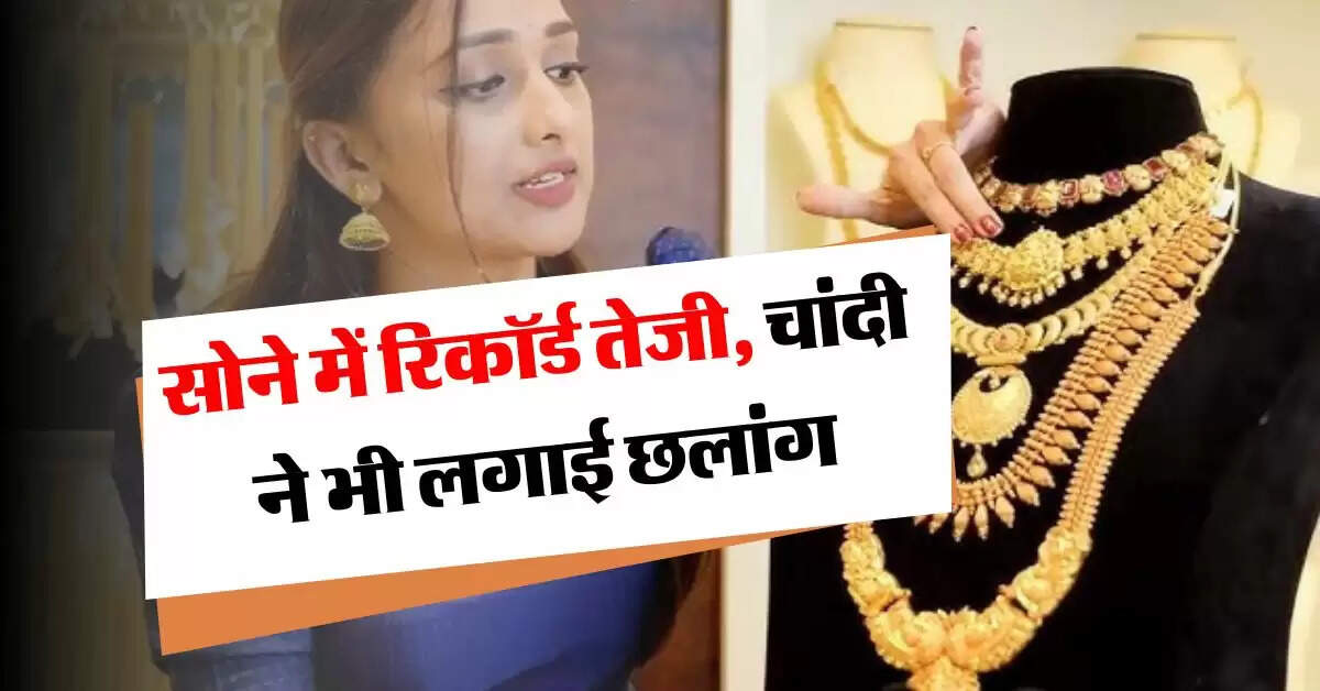 Gold Rate Today : सोने में रिकॉर्ड तेजी, चांदी ने भी लगाई छलांग, जानें आज का भाव