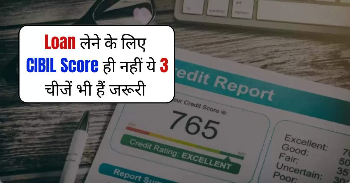 Loan लेने के लिए CIBIL Score ही नहीं ये 3 चीजें भी हैं जरूरी, नजरअंदाज करना खड़ी कर देगा मुसीबत