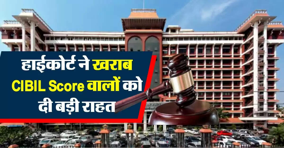 CIBIL Score : हाईकोर्ट ने खराब सिबिल स्कोर वालों को दी बड़ी राहत
