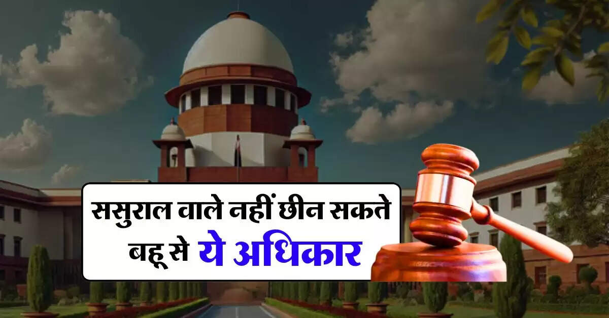 Supreme Court : ससुराल वाले नहीं छीन सकते बहू से ये अधिकार, जानिए कोर्ट का फैसला