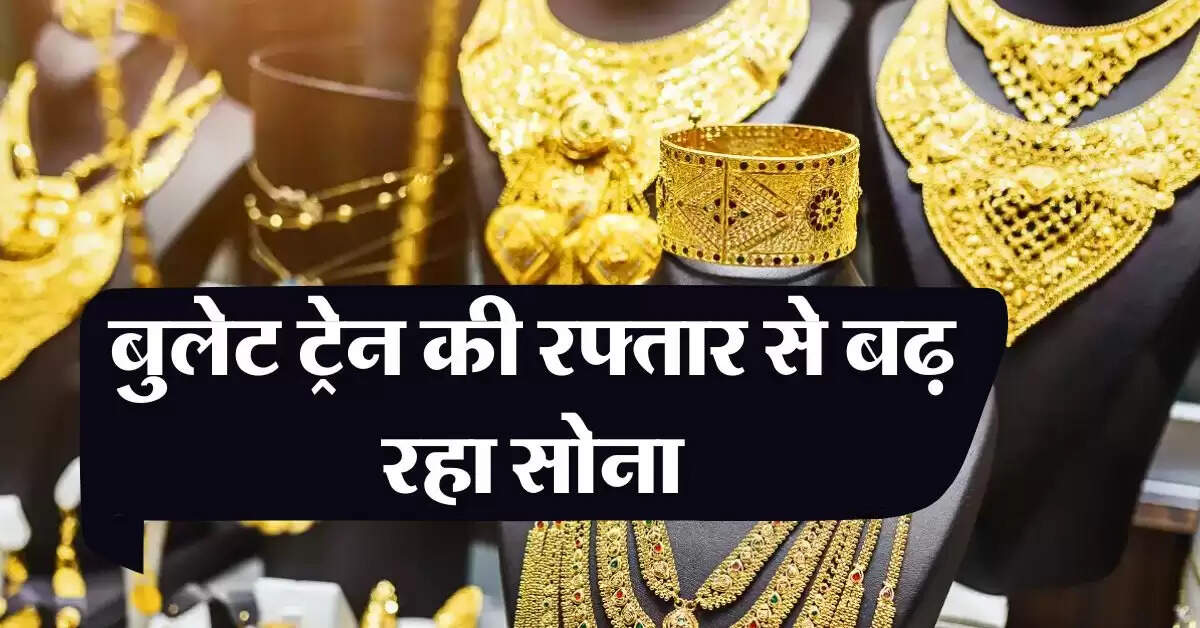 Gold Rate : बुलेट ट्रेन की रफ्तार से बढ़ रहा सोना, जानिये 10 ग्राम गोल्ड की कीमत