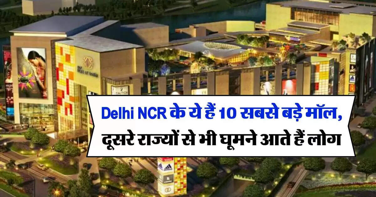 Delhi NCR के ये हैं 10 सबसे बड़े मॉल, दूसरे राज्यों से भी घूमने आते हैं लोग