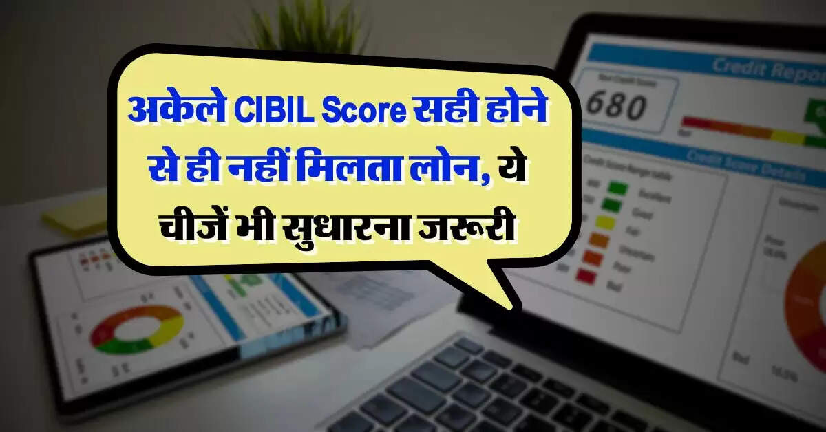 अकेले CIBIL Score सही होने से ही नहीं मिलता लोन, ये चीजें भी सुधारना जरूरी