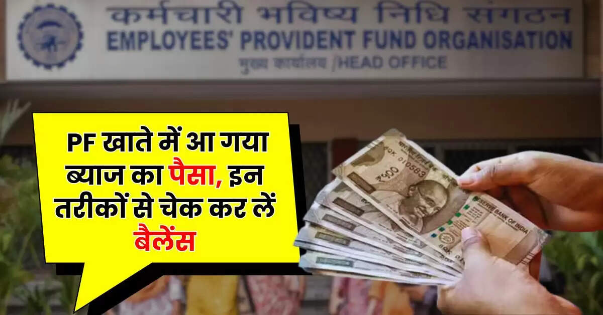 EPFO Update : PF खाते में आ गया ब्याज का पैसा, इन तरीकों से चेक कर लें बैलेंस