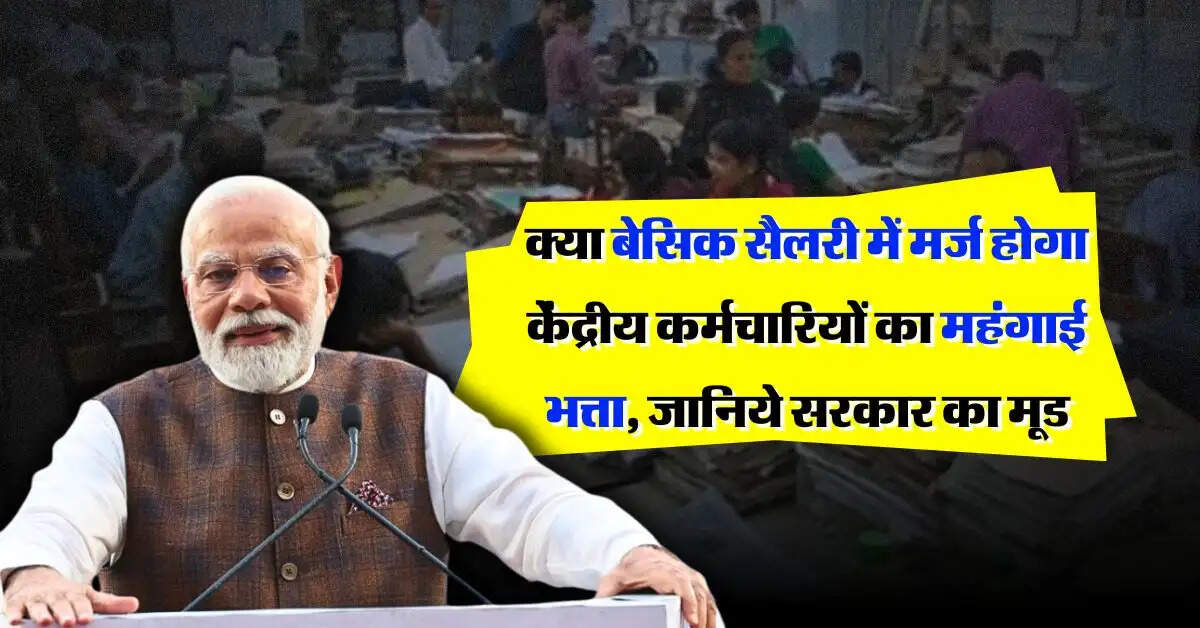 7th pay commission : क्या बेसिक सैलरी में मर्ज होगा केंद्रीय कर्मचारियों का महंगाई भत्ता, जानिये सरकार का मूड