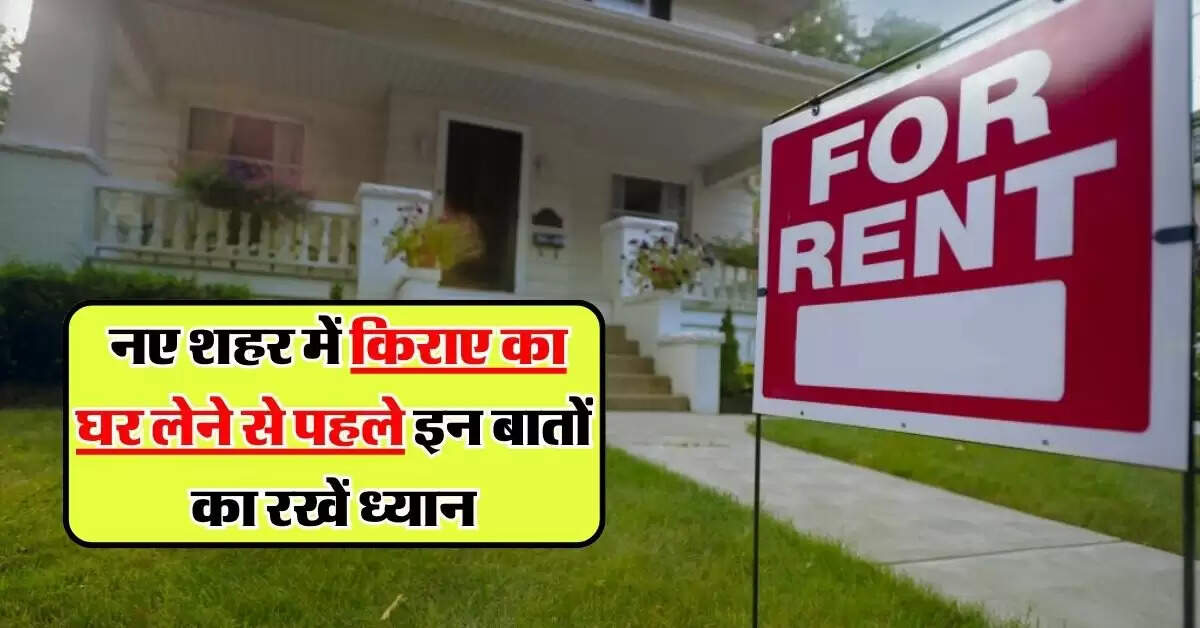 Rent House: नए शहर में किराए का घर लेने से पहले इन बातों का रखें ध्यान, वरना लग सकता हैं चुना