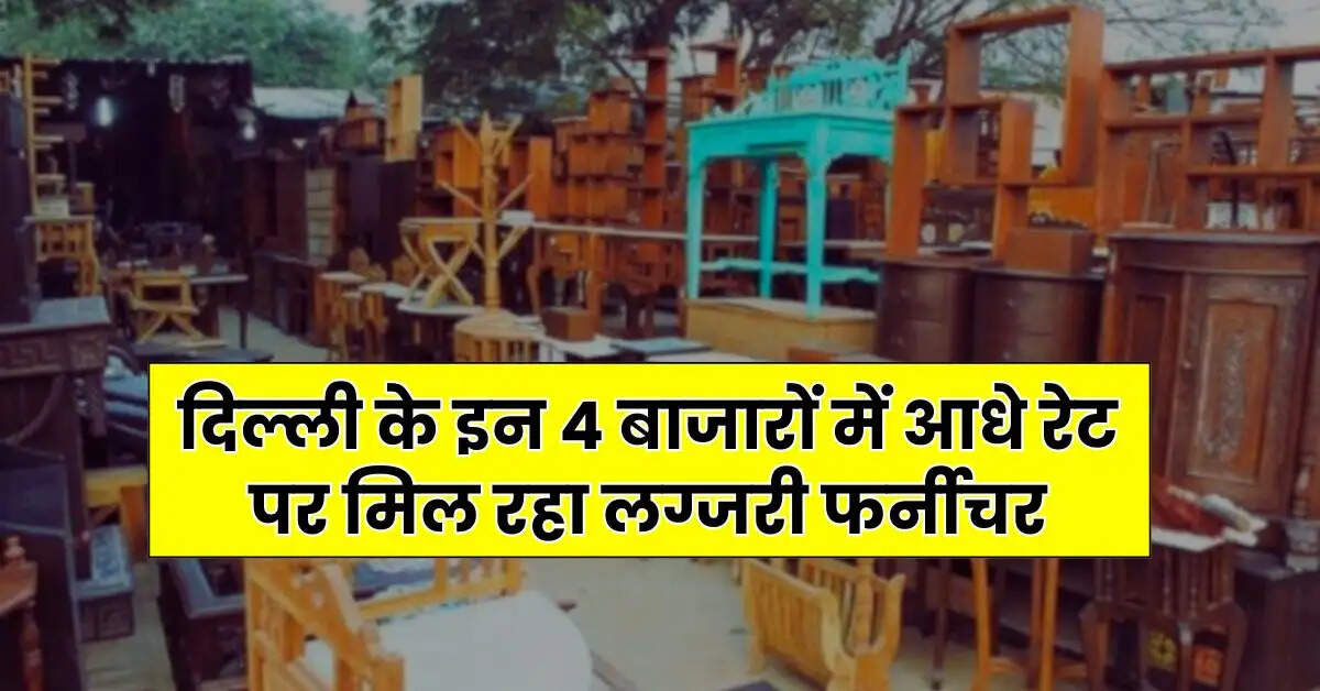 Cheapest Furniture Market : दिल्ली के इन 4 बाजारों में आधे रेट पर मिल रहा लग्जरी फर्नीचर