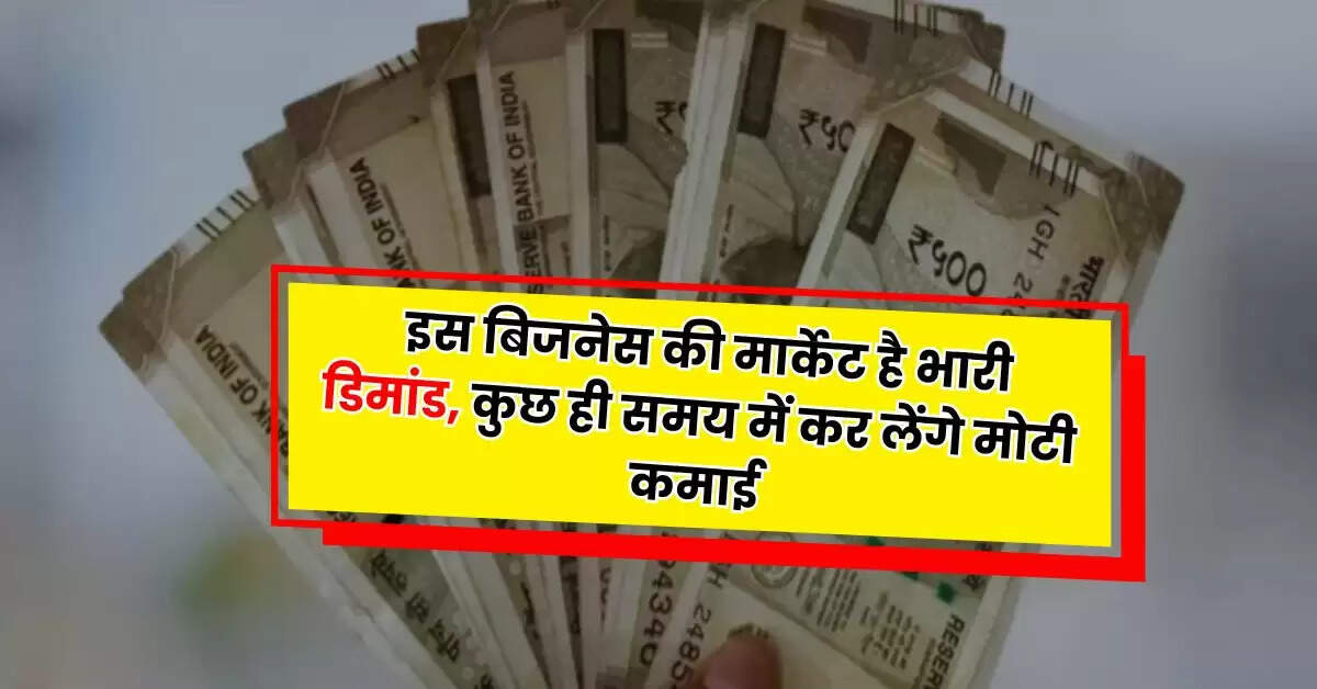 Business Idea: इस बिजनेस की मार्केट है भारी डिमांड, कुछ ही समय में कर लेंगे मोटी कमाई