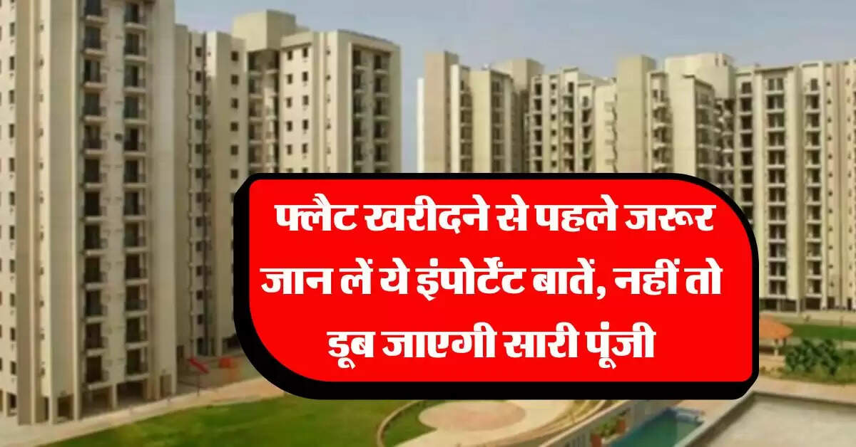 Property tips : फ्लैट खरीदने से पहले जरूर जान लें ये इंपोर्टेंट बातें, नहीं तो डूब जाएगी सारी पूंजी