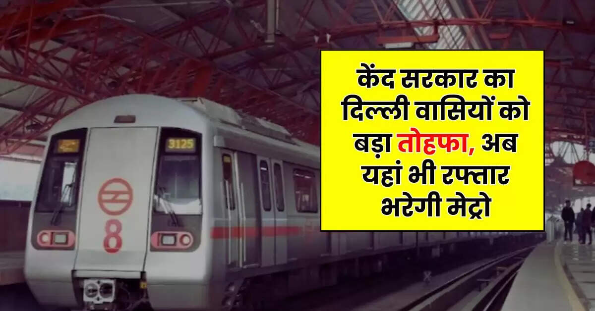 Delhi Metro - केंद सरकार का दिल्ली वासियों को बड़ा तोहफा, अब यहां भी रफ्तार भरेगी मेट्रो, इस कॉरिडोर में हाेंगे 21 स्टेशन