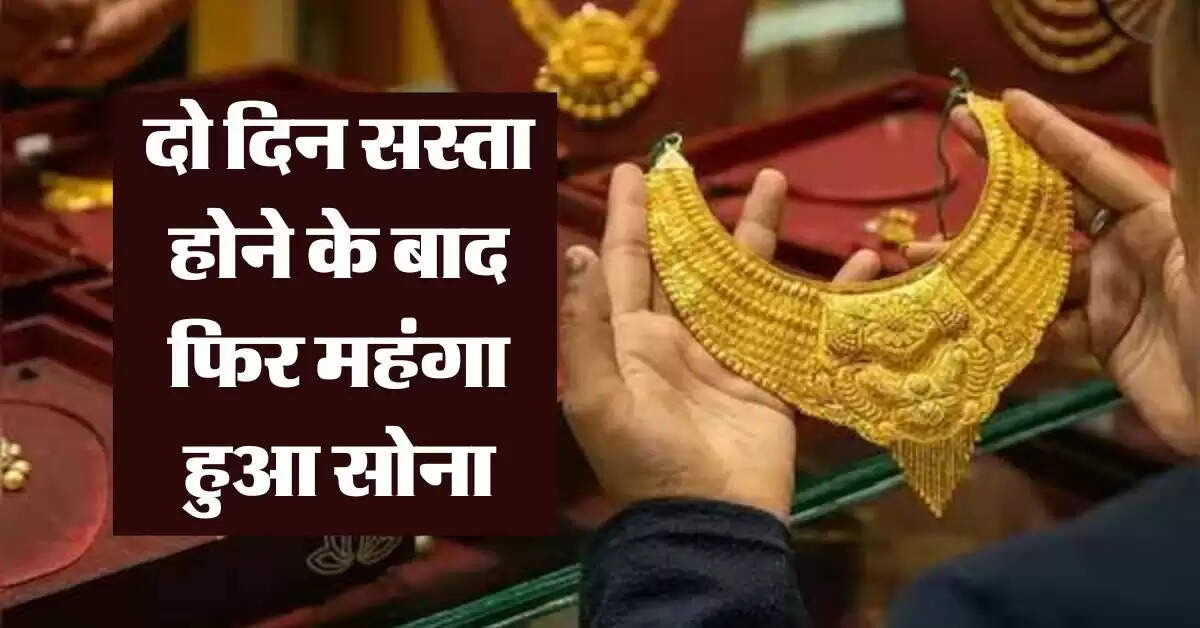 Gold-Silver Price : दो दिन सस्ता होने के बाद फिर महंगा हुआ सोना, जानिये 18, 22 और 24 कैरेट गोल्ड रेट