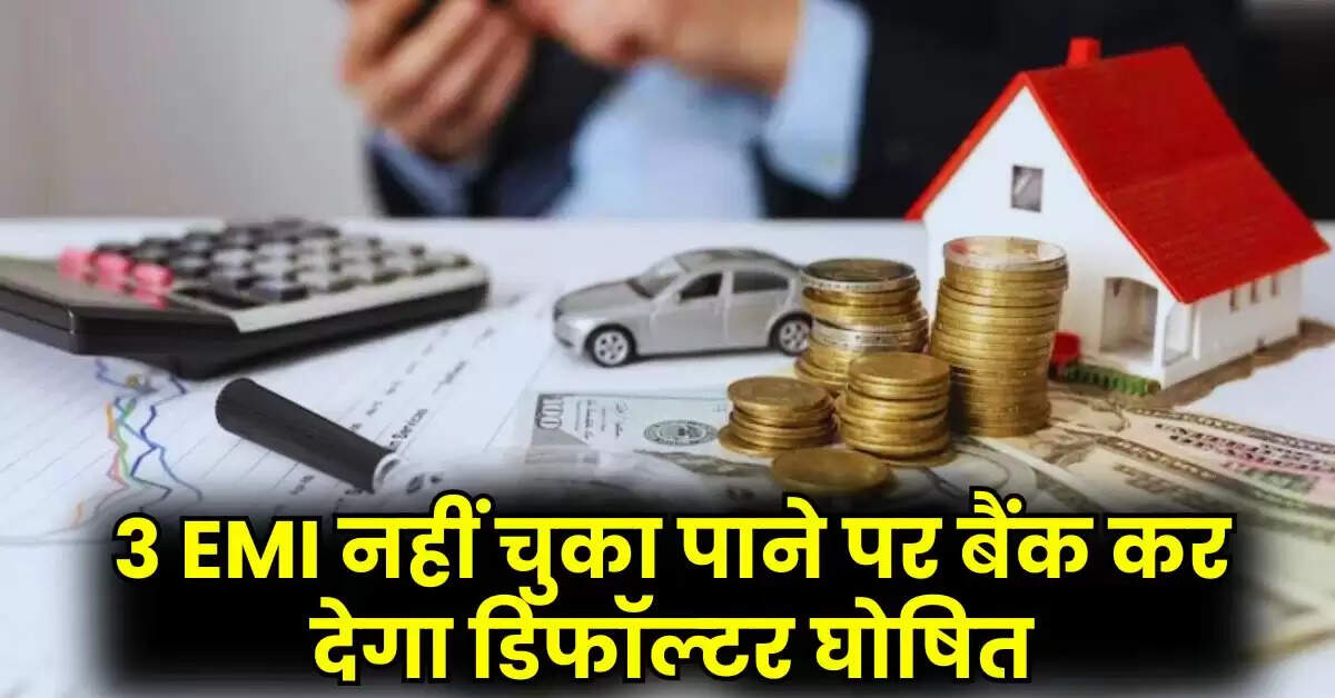 Home Loan: 3 EMI नहीं चुका पाने पर बैंक कर देगा डिफॉल्टर घोषित, जानिए फिर क्या होगा आपके साथ