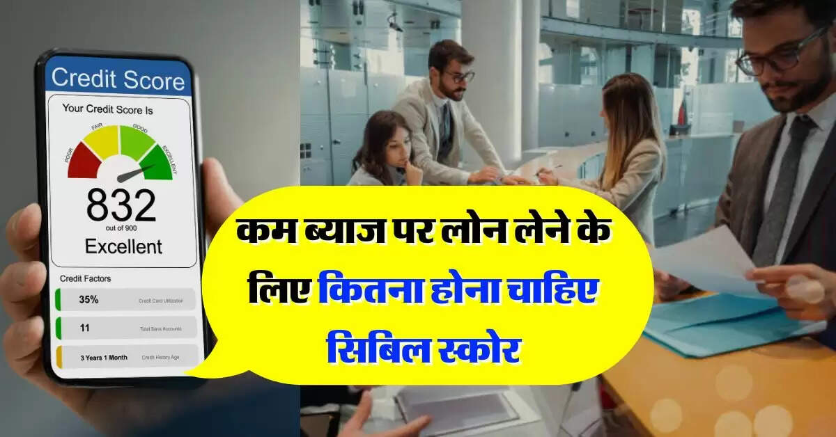 CIBIL Score : कम ब्याज पर लोन लेने के लिए कितना होना चाहिए सिबिल स्कोर, बैंक जाने से पहले जान लें ये बात