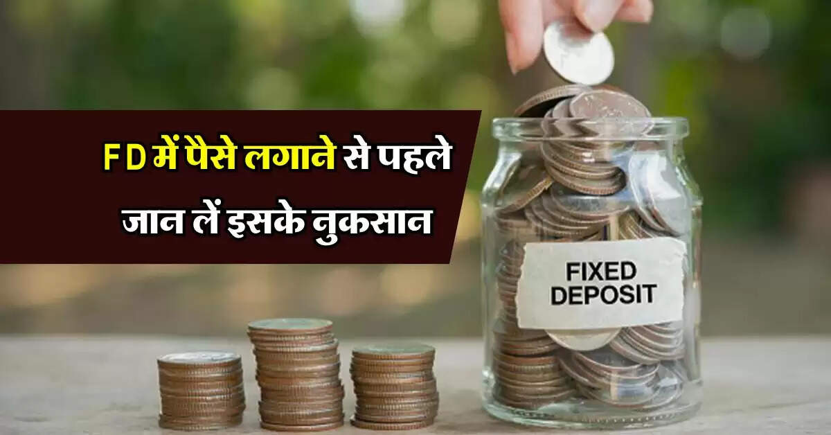 FD में पैसे लगाने से पहले जान लें इसके नुकसान, जरा सी चुक पड़ जाएगी भारी
