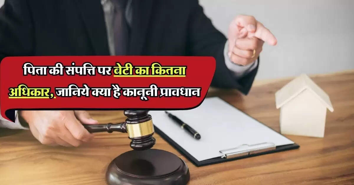 Property Rights: पिता की संपत्ति पर बेटी का कितना अधिकार, जानिये क्या है कानूनी प्रावधान
