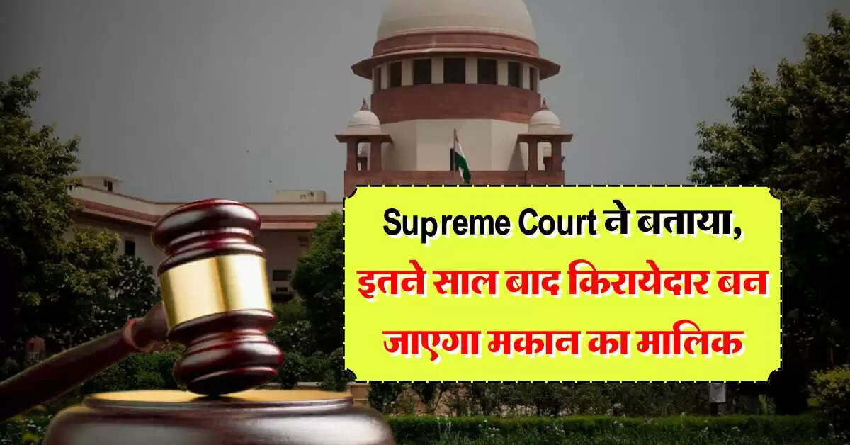 Supreme Court ने बताया, इतने साल बाद किरायेदार बन जाएगा मकान का मालिक